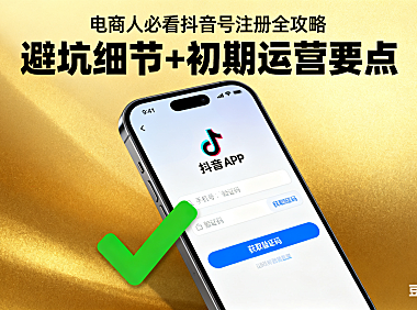 电商人必看！抖音号注册全攻略：避坑细节 + 初期运营要点