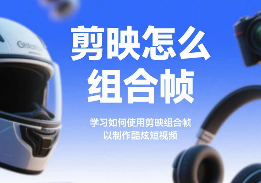 剪映怎么组合帧?3 步拼出连贯画面 + 4 个避坑技巧