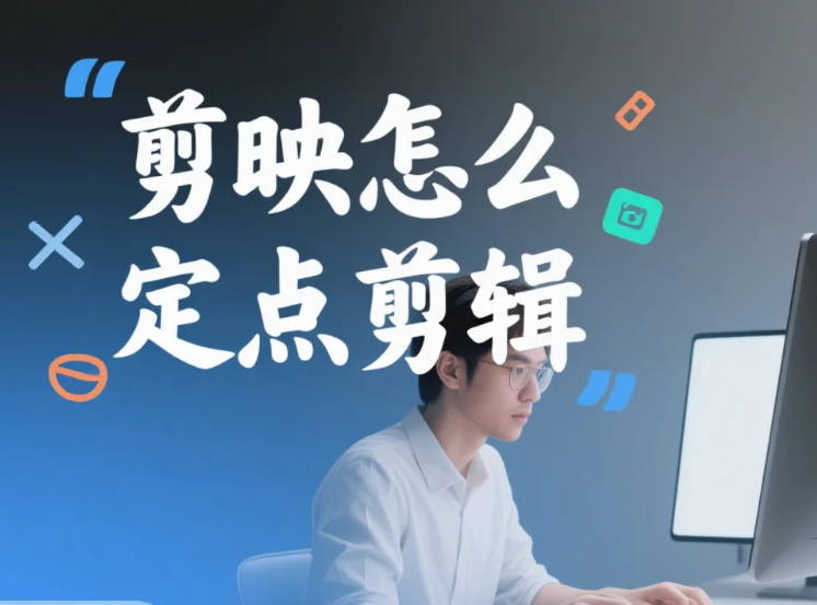 剪映怎么定点剪辑?3 步精准卡帧 + 4 个避坑技巧