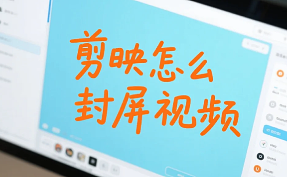 剪映怎么封屏视频?3步搞定封面/固定画面+4个避坑技巧,新手不模糊不错位
