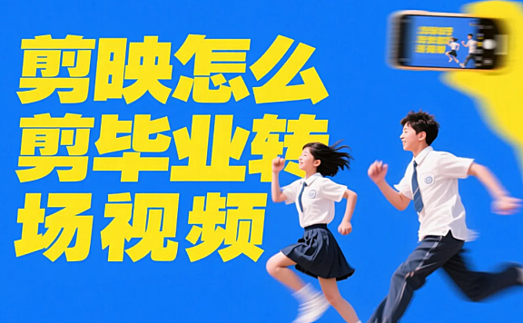 剪映怎么剪毕业转场视频？3 步出青春感 + 4 个避坑技巧