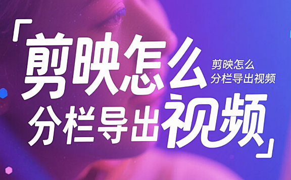 剪映怎么分栏导出视频?3 步精准分栏 + 4 个避坑技巧