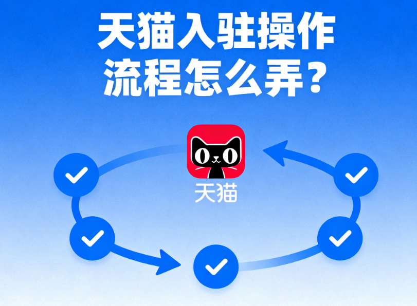 天猫入驻操作流程怎么弄?一份攻略讲清楚