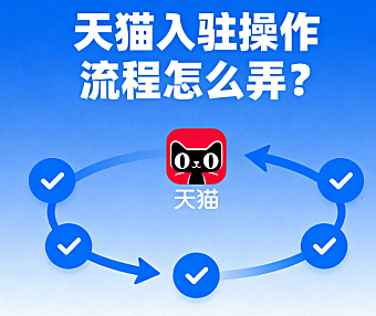 天猫入驻操作流程怎么弄?一份攻略讲清楚