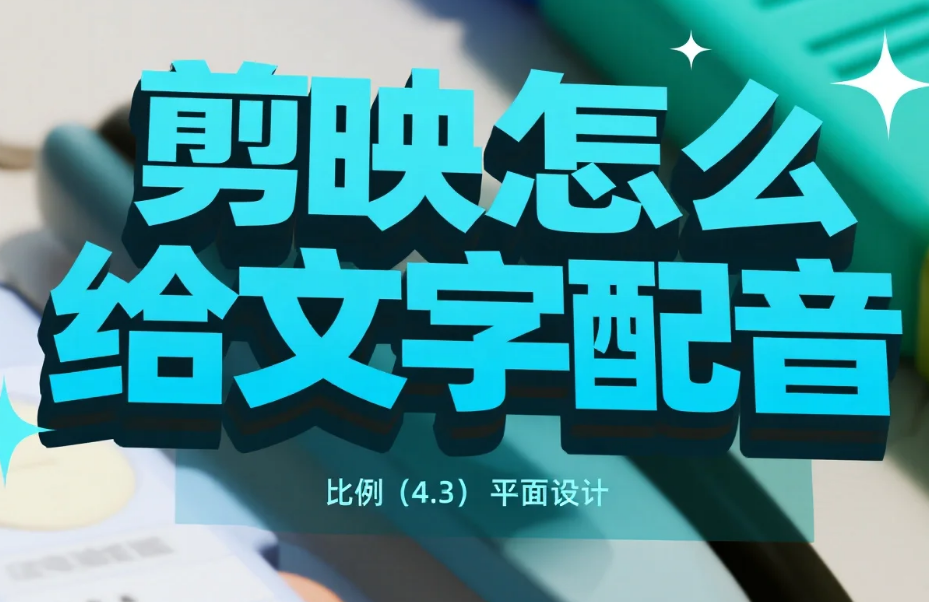剪映怎么给文字配音?3步出自然人声+4个避坑技巧,新手不翻车