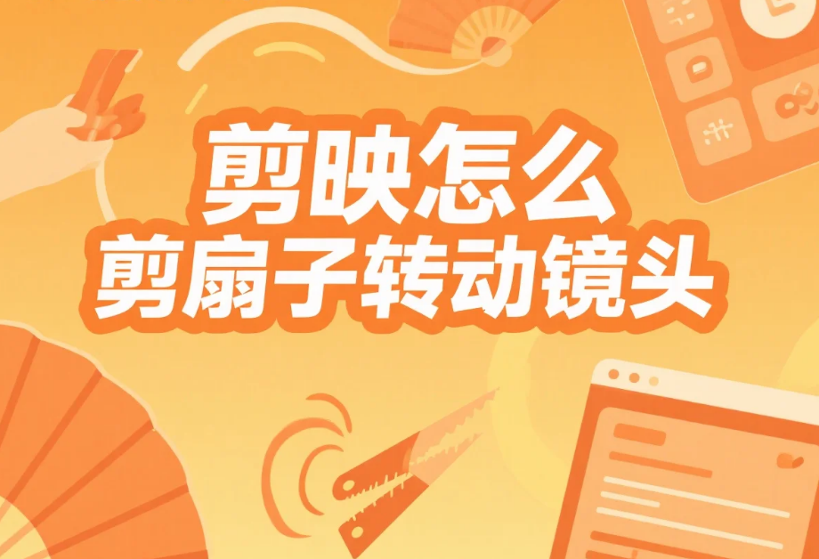 剪映怎么剪扇子转动镜头?3 步丝滑运镜 + 4 个避坑技巧