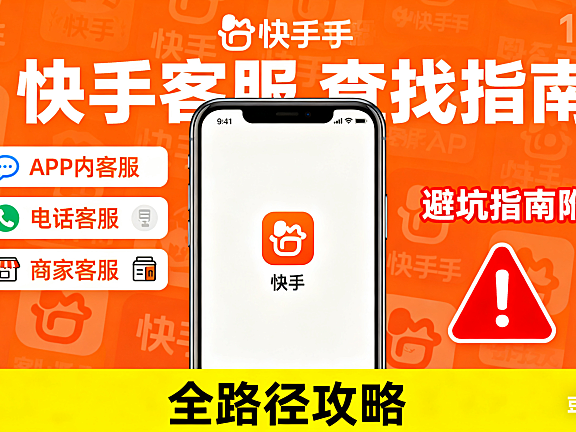 快手客服怎么找？APP 内 / 电话 / 商家客服全路径，避坑指南附