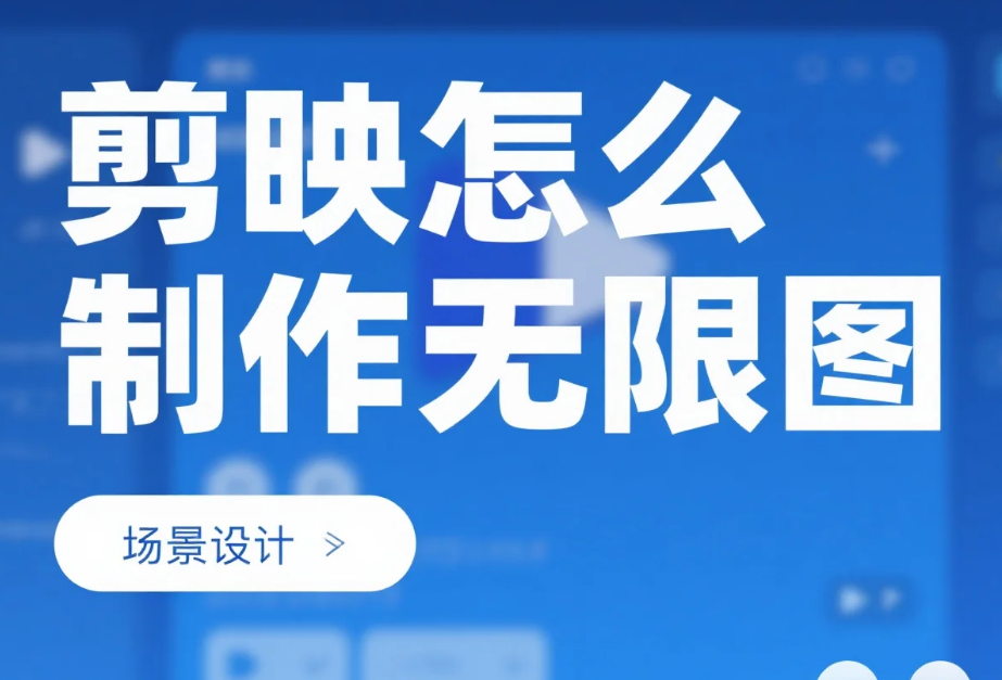 剪映怎么制作无限图?3 步无缝衔接 + 4 个避坑技巧