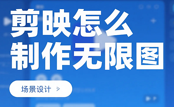 剪映怎么制作无限图?3 步无缝衔接 + 4 个避坑技巧