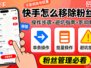 快手怎么移除粉丝？单条 / 批量操作 + 避坑指南，移除后影响解析