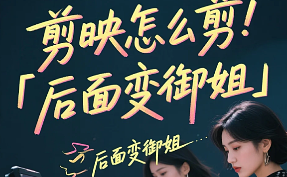 剪映怎么剪「后面变御姐」？3 步出自然反差 + 4 个御姐感技巧