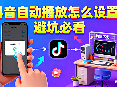 抖音自动播放怎么设置?用户观看 + 创作者适配指南,避坑必看