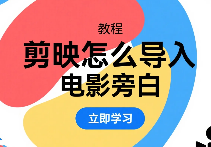 剪映怎么导入电影旁白?3 步录音 / 本地导入 + 4 个同步技巧