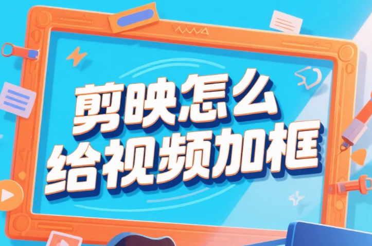 剪映怎么给视频加框?3 步出质感边框 + 4 个避坑技巧