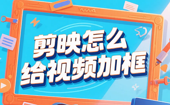 剪映怎么给视频加框？3 步出质感边框 + 4 个避坑技巧