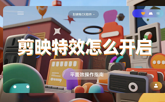 剪映特效怎么开启?3 步精准找到入口 + 4 个避坑技巧