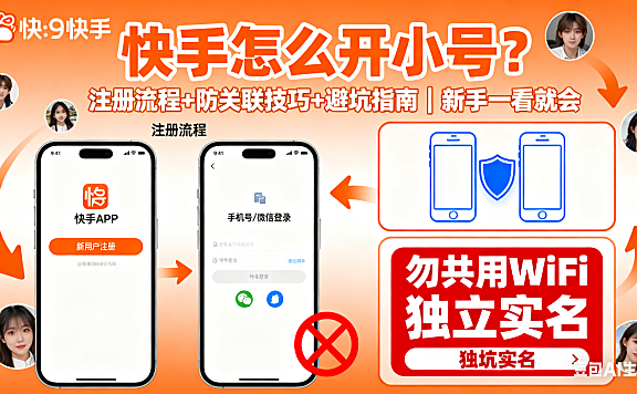 快手怎么开小号？注册流程 + 防关联技巧 + 避坑指南，新手一看就会