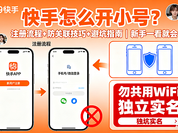 快手怎么开小号？注册流程 + 防关联技巧 + 避坑指南，新手一看就会