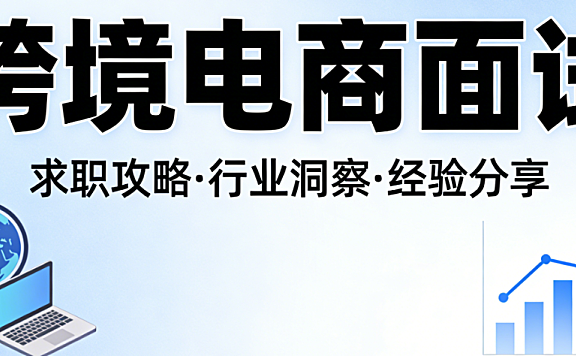 跨境电商岗位面试，全流程解析从能力考察重点到应答策略与职业素养准备要点