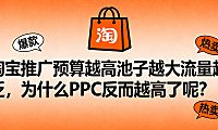 淘宝推广预算越高池子越大流量越泛，为什么PPC反而越高了呢？