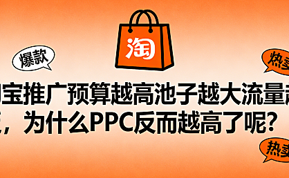 淘宝推广预算越高池子越大流量越泛，为什么PPC反而越高了呢？