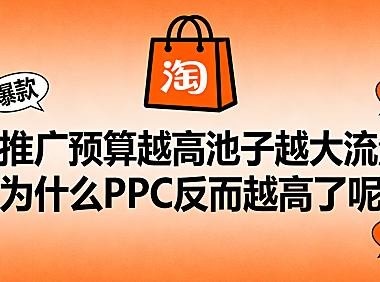 淘宝推广预算越高池子越大流量越泛，为什么PPC反而越高了呢？