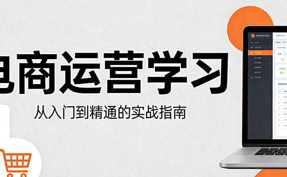 电商运营学习系统指南,从零基础入门到专业能力提升的完整路径解析