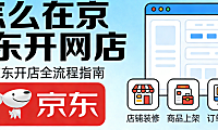 详解如何在京东平台开设网店，从入驻资质审核类目选择到店铺运营的完整实操路径