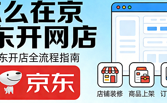 详解如何在京东平台开设网店，从入驻资质审核类目选择到店铺运营的完整实操路径