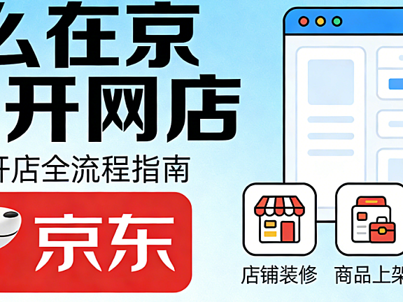 详解如何在京东平台开设网店,从入驻资质审核类目选择到店铺运营的完整实操路径