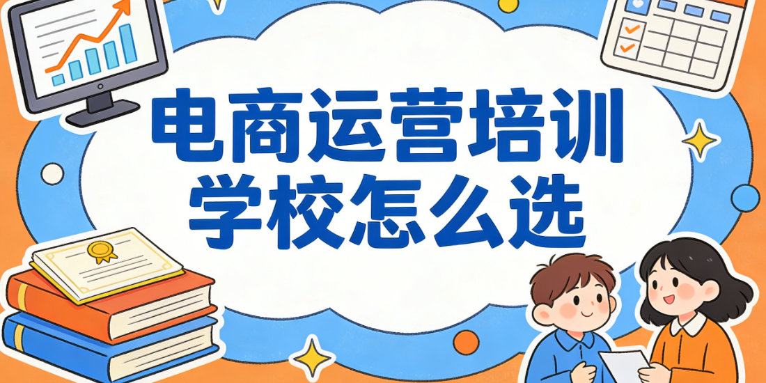 电商运营培训学校有哪些值得推荐的机构和选择标准详解