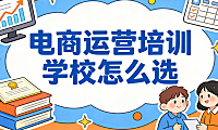 电商运营培训学校有哪些值得推荐的机构和选择标准详解