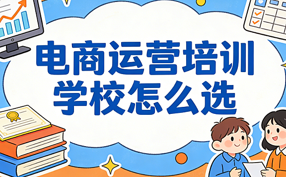 电商运营培训学校有哪些值得推荐的机构和选择标准详解