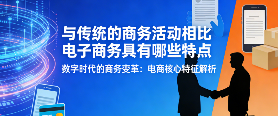 电子商务与传统商务对比，解析核心特点效率变革时空突破与用户体验差异探讨