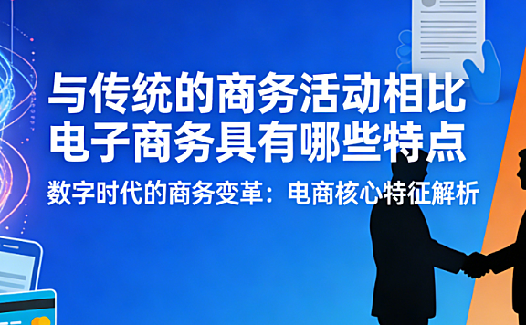 电子商务与传统商务对比,解析核心特点效率变革时空突破与用户体验差异探讨