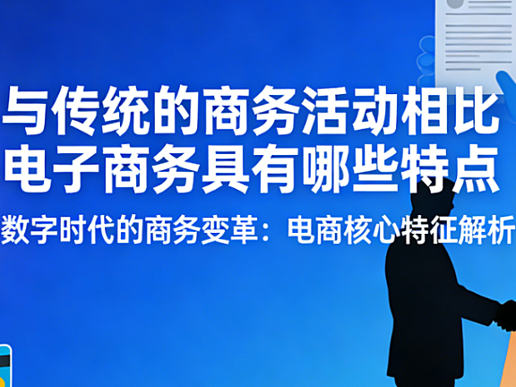 电子商务与传统商务对比,解析核心特点效率变革时空突破与用户体验差异探讨