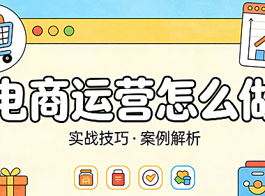 电商运营怎么做?从日常动作到系统思维的务实执行路径