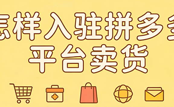 怎样入驻拼多多平台卖货?从资质准备到店铺上线的完整操作指南