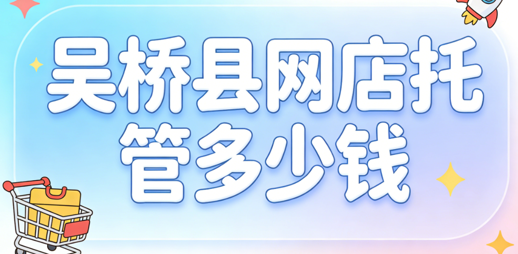 吴桥县网店托管多少钱 