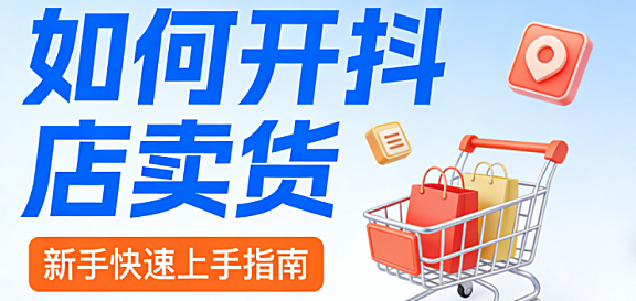 抖音小店开店卖货全流程指南,资质准备店铺搭建内容运营与合规风控实务解析
