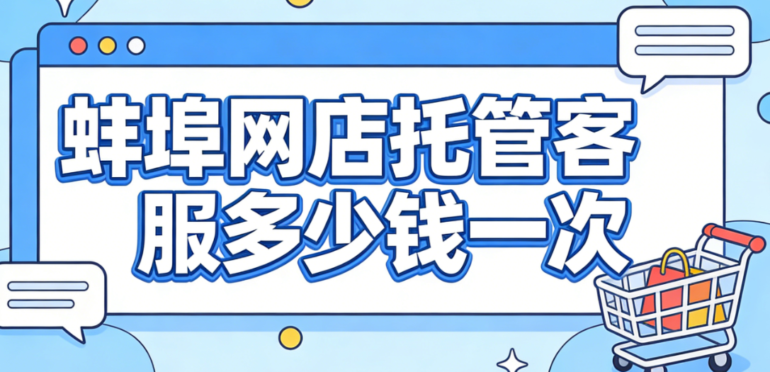 蚌埠网店托管客服多少钱一次 