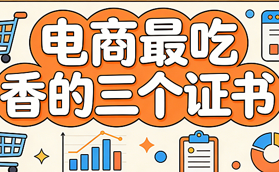 电商行业当前最吃香的三个职业证书及其实际应用价值分析