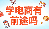 学电商有前途吗?从行业趋势、职业路径与能力构建看电商领域的长期价值