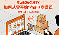 电商怎么做？如何从零开始学做电商赚钱 一条聚焦产品验证与最小闭环的务实起步路径