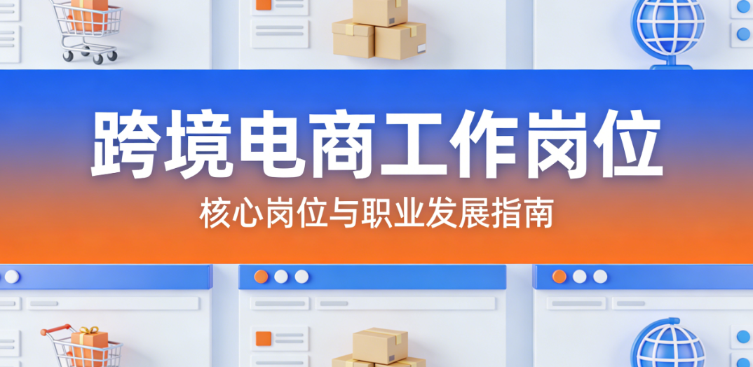 跨境电商行业核心工作岗位，解析运营推广供应链等职能与职业发展路径探讨