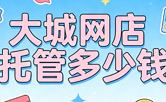 大城网店托管多少钱?大城本地中小商家必看的代运营费用详解与实操选择指南