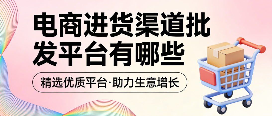 电商进货渠道批发平台，解析主流平台选择与供应链管理实务指南