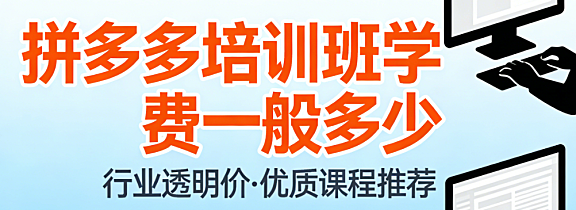 拼多多电商培训班学费标准,市场行情深度解析影响因素与理性选择指南