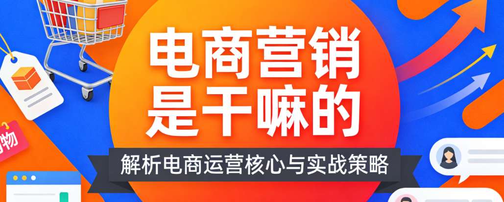 电商营销核心职能，解析目标策略执行与用户价值创造实务指南