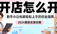 新手开店全流程,操作指南市场定位资质准备平台选择店铺搭建与初期运营关键步骤详解